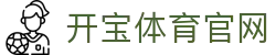 开宝体育-开宝体育 - 赛事尽览，尽在KaiBao SPORTS